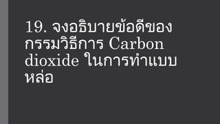 19. จงอธิบายข้อดีของ 
กรรมวิธีการ Carbon 
dioxide ในการทำาแบบ 
หล่อ 
 