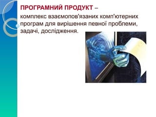 ПРОГРАМНИЙ ПРОДУКТ – 
комплекс взаємопов'язаних комп'ютерних 
програм для вирішення певної проблеми, 
задачі, дослідження. 
 