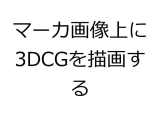 マーカ画像上に 
3DCGを描画す 
る 
 