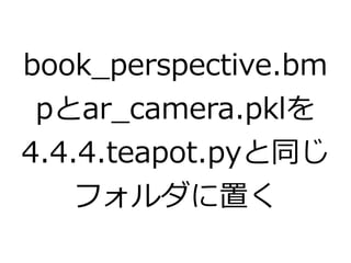 book_perspective.bm 
pとar_camera.pklを 
4.4.4.teapot.pyと同じ 
フォルダに置く 
 