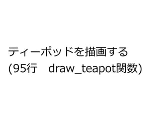ティーポッドを描画する 
(95行　draw_teapot関数) 
 