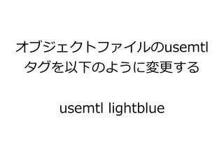 オブジェクトファイルのusemtl 
タグを以下のように変更する 
usemtl lightblue 
 