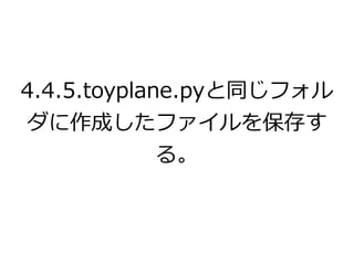 4.4.5.toyplane.pyと同じフォル 
ダに作成したファイルを保存す 
る。 
 