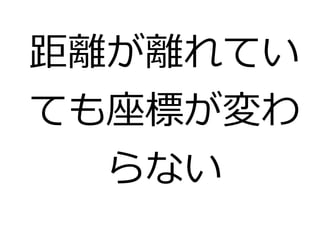 距離が離れてい 
ても座標が変わ 
らない 
 