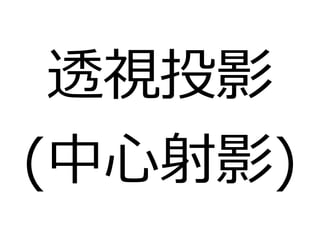 透視投影 
(中心射影) 
 