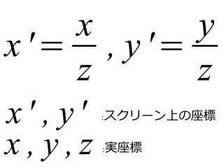 x '=xz 
, y '= y 
z 
x ' , y ' :スクリーン上の座標 
x , y , z 
:実座標 
 