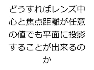 どうすればレンズ中 
心と焦点距離が任意 
の値でも平面に投影 
することが出来るの 
か 
 