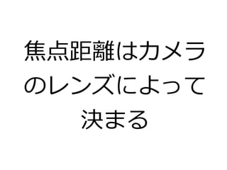 焦点距離はカメラ 
のレンズによって 
決まる 
 