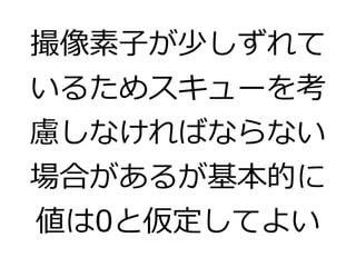 撮像素子が少しずれて 
いるためスキューを考 
慮しなければならない 
場合があるが基本的に 
値は0と仮定してよい 
 