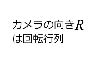 カメラの向きR 
は回転行列 
 
