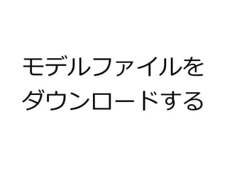 モデルファイルを 
ダウンロードする 
 