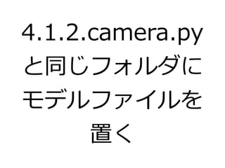 4.1.2.camera.py 
と同じフォルダに 
モデルファイルを 
置く 
 