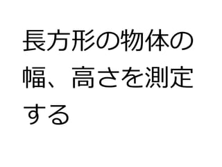 長方形の物体の 
幅、高さを測定 
する 
 