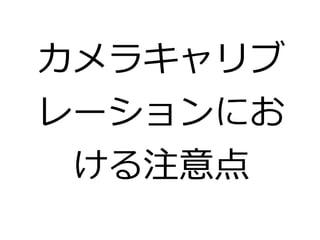カメラキャリブ 
レーションにお 
ける注意点 
 
