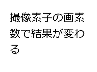 撮像素子の画素 
数で結果が変わ 
る 
 