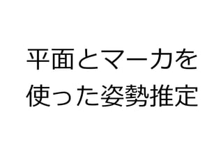 平面とマーカを 
使った姿勢推定 
 