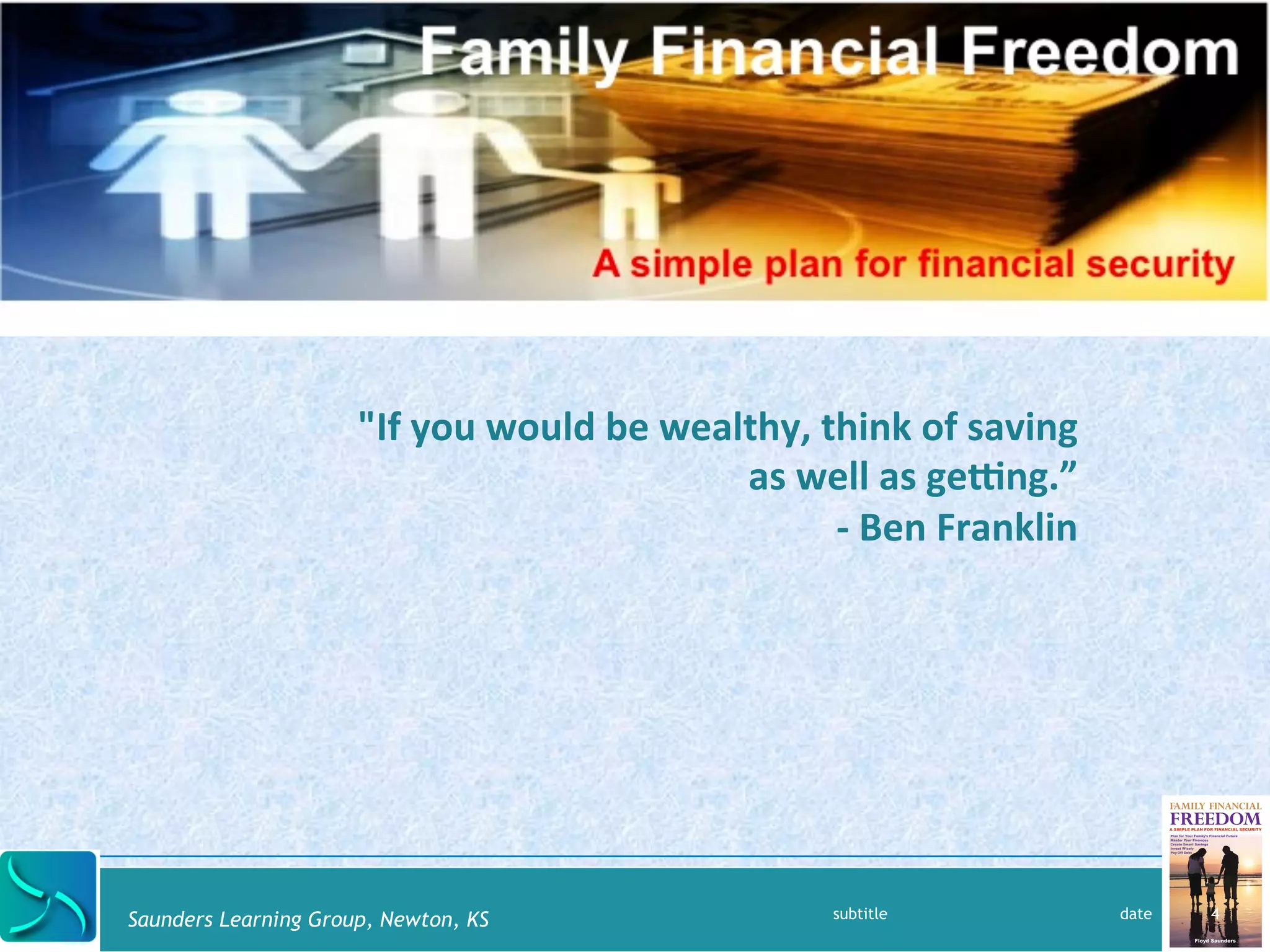 "If 
you 
would 
be 
wealthy, 
think 
of 
saving 
Saunders Learning Group, Newton, KS 
as 
well 
as 
geOng.” 
-­‐ 
Ben 
Franklin 
subtitle date 4 
 