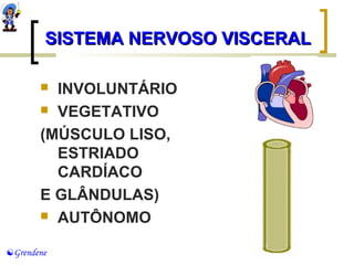SSIISSTTEEMMAA NNEERRVVOOSSOO VVIISSCCEERRAALL 
 INVOLUNTÁRIO 
 VEGETATIVO 
(MÚSCULO LISO, 
ESTRIADO 
CARDÍACO 
E GLÂNDULAS) 
 AUTÔNOMO 
Grendene 
 