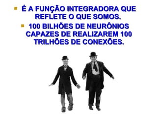  ÉÉ AA FFUUNNÇÇÃÃOO IINNTTEEGGRRAADDOORRAA QQUUEE 
RREEFFLLEETTEE OO QQUUEE SSOOMMOOSS.. 
 110000 BBIILLHHÕÕEESS DDEE NNEEUURRÔÔNNIIOOSS 
CCAAPPAAZZEESS DDEE RREEAALLIIZZAARREEMM 110000 
TTRRIILLHHÕÕEESS DDEE CCOONNEEXXÕÕEESS.. 
 