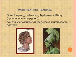 ΑΦΗΓΗΜΑΤΙΚΕΣ ΤΕΧΝΙΚΕΣ 
 Φυσικά κυριαρχεί ο διάλογος Τηλέμαχου – Μέντη 
(πρωτοπρόσωπη αφήγηση), 
 ενώ στους υπόλοιπους στίχους έχουμε τριτοπρόσωπη 
αφήγηση. 
