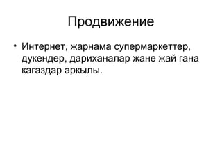 Продвижение 
• Интернет, жарнама супермаркеттер, 
дукендер, дариханалар жане жай гана 
кагаздар аркылы. 
 