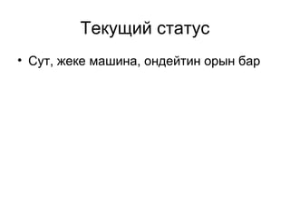 Текущий статус 
• Сут, жеке машина, ондейтин орын бар 
 