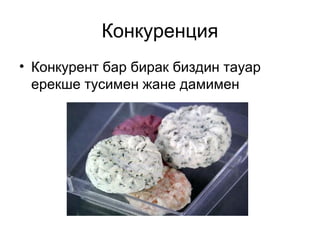 Конкуренция 
• Конкурент бар бирак биздин тауар 
ерекше тусимен жане дамимен 
 
