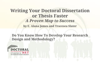 Writing Your Doctoral Dissertation 
or Thesis Faster 
A Proven Map to Success 
by E. Alana James and Tracesea Slater 
Do You Know How To Develop Your Research 
Design and Methodology? 
 