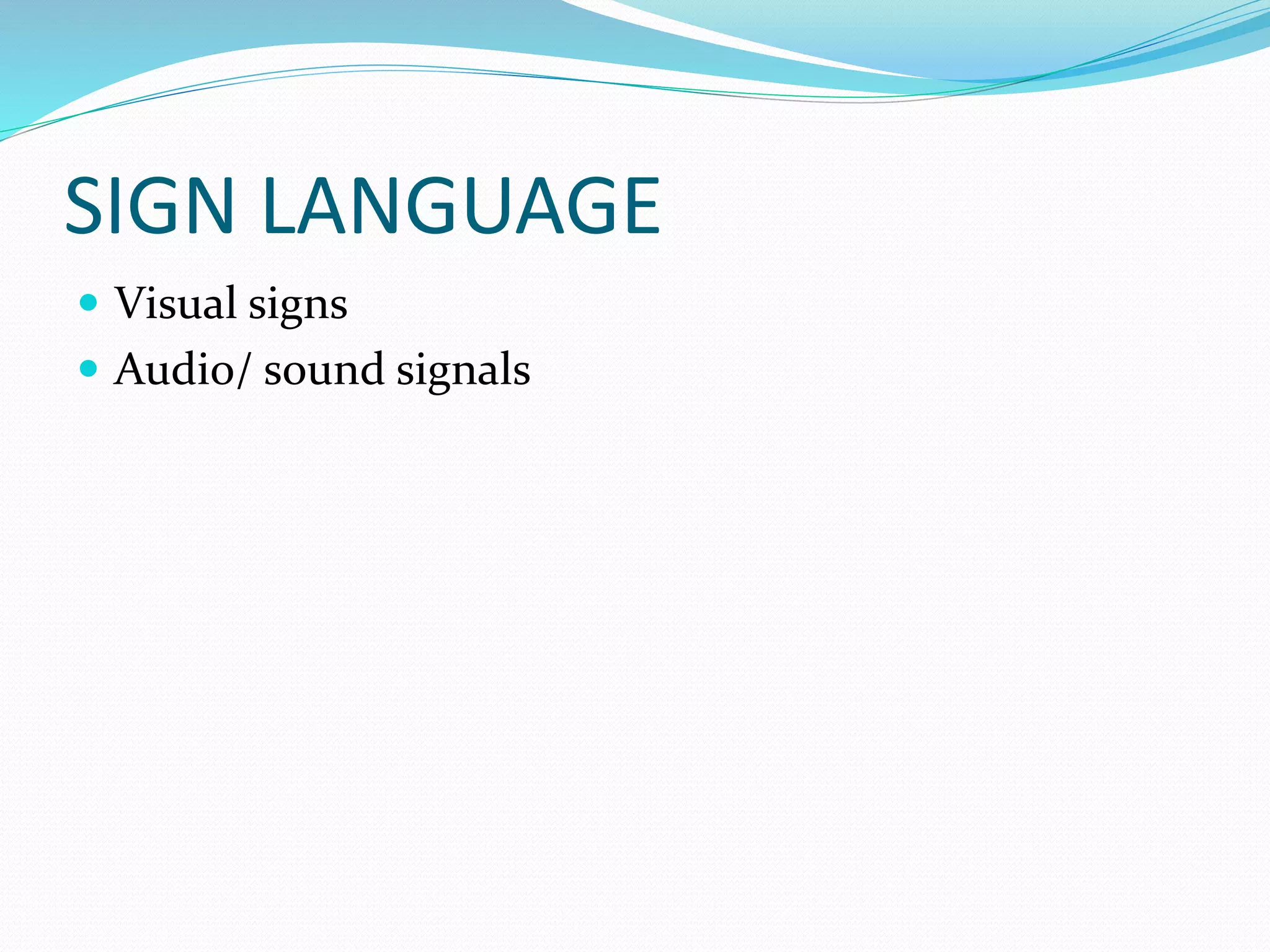 SIGN LANGUAGE
 Visual signs
 Audio/ sound signals
 