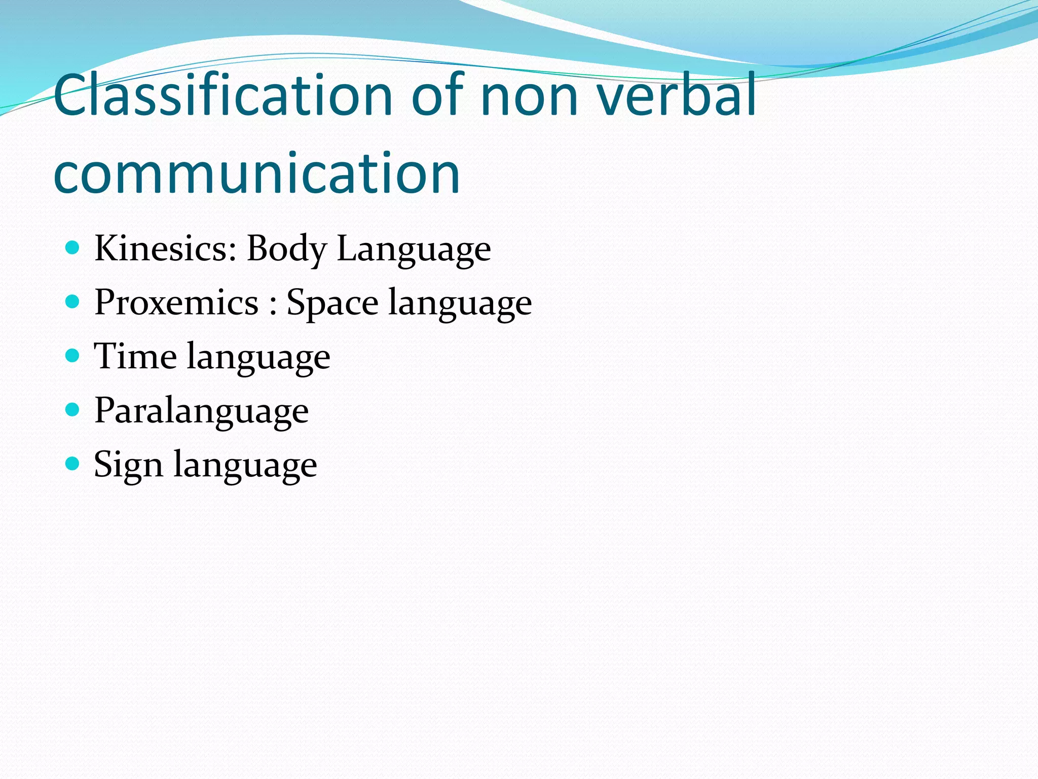 Classification of non verbal
communication
 Kinesics: Body Language
 Proxemics : Space language
 Time language
 Paralanguage
 Sign language
 