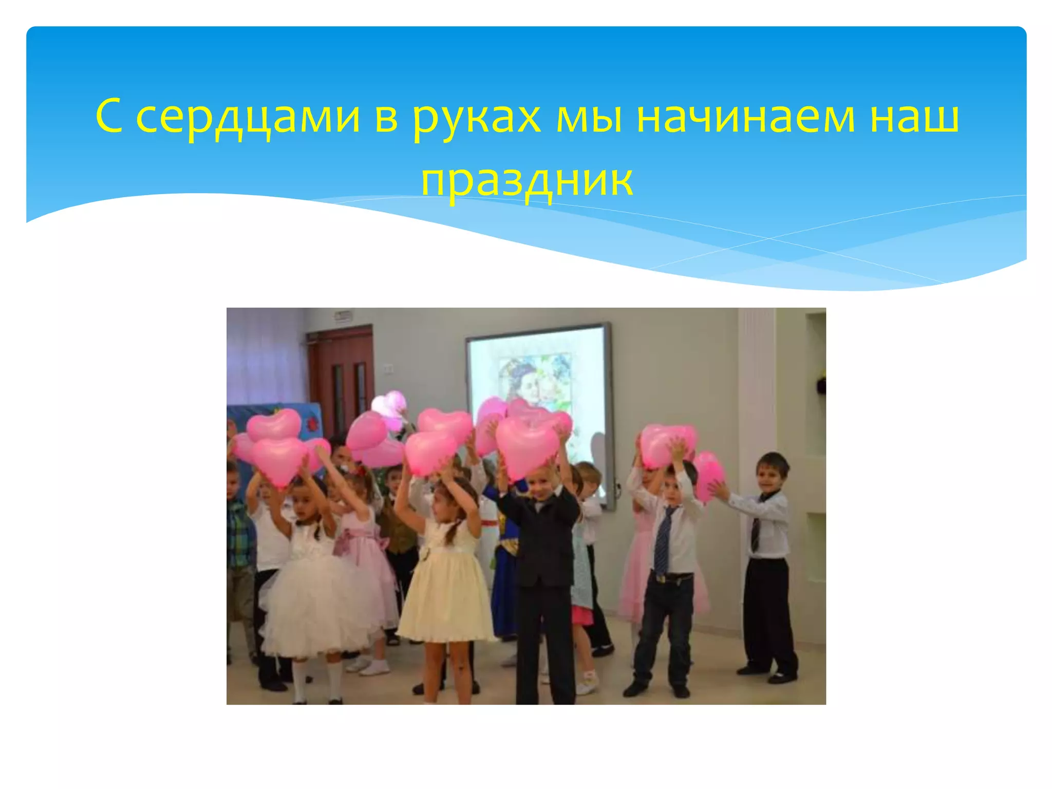 С сердцами в руках мы начинаем наш
праздник