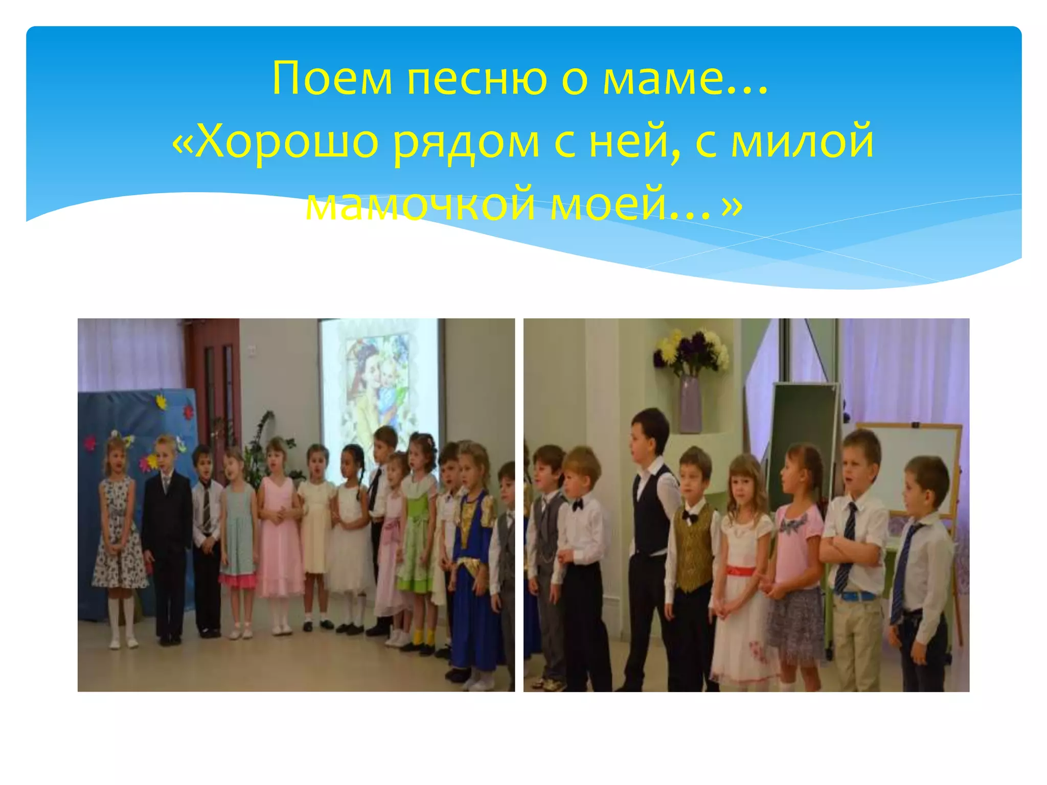 Поем песню о маме…
«Хорошо рядом с ней, с милой
мамочкой моей…»