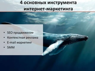 4 основных инструмента 
интернет-маркетинга 
• SEO продвижение 
• Контекстная реклама 
• E-mail маркетинг 
• SMM 
 