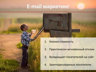 E-mail маркетинг 
1. Низкая стоимость 
2. Практически мгновенный отклик 
3. Возвращает посетителей на сайт 
4. Заинтересованные посетители 
 