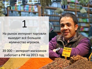 1 
На рынок интернет торговли 
выходит всё большое 
количество игроков. 
39 000 – интернет магазинов 
работает в РФ на 2013 год. 
 