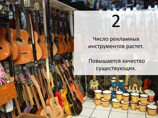 2 
Число рекламных 
инструментов растет. 
Повышается качество 
существующих. 
 