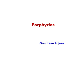 Porphyrias 
Gandham.Rajeev 
 