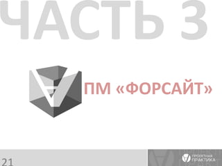 ПМ «ФОРСАЙТ» 
ЧАСТЬ 3 
21  