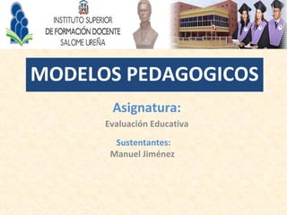 MODELOS PEDAGOGICOS 
Asignatura: 
Evaluación Educativa 
Sustentantes: 
Manuel Jiménez 
 