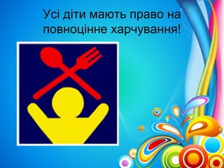 Усі діти мають право на 
повноцінне харчування! 
 