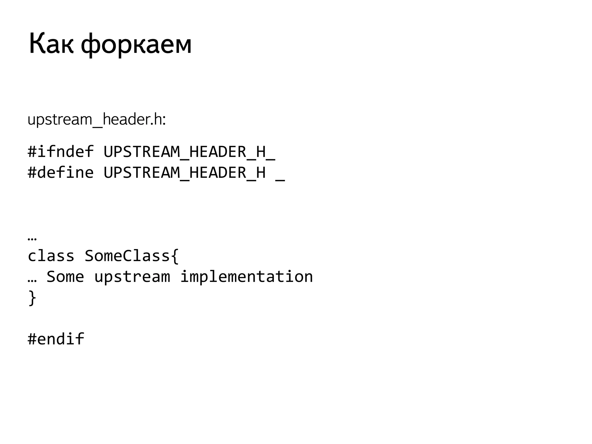 #ifndef UPSTREAM_HEADER_H_ 
#define UPSTREAM_HEADER_H _ 
… 
class SomeClass{ 
… Some upstream implementation 
} 
#endif  