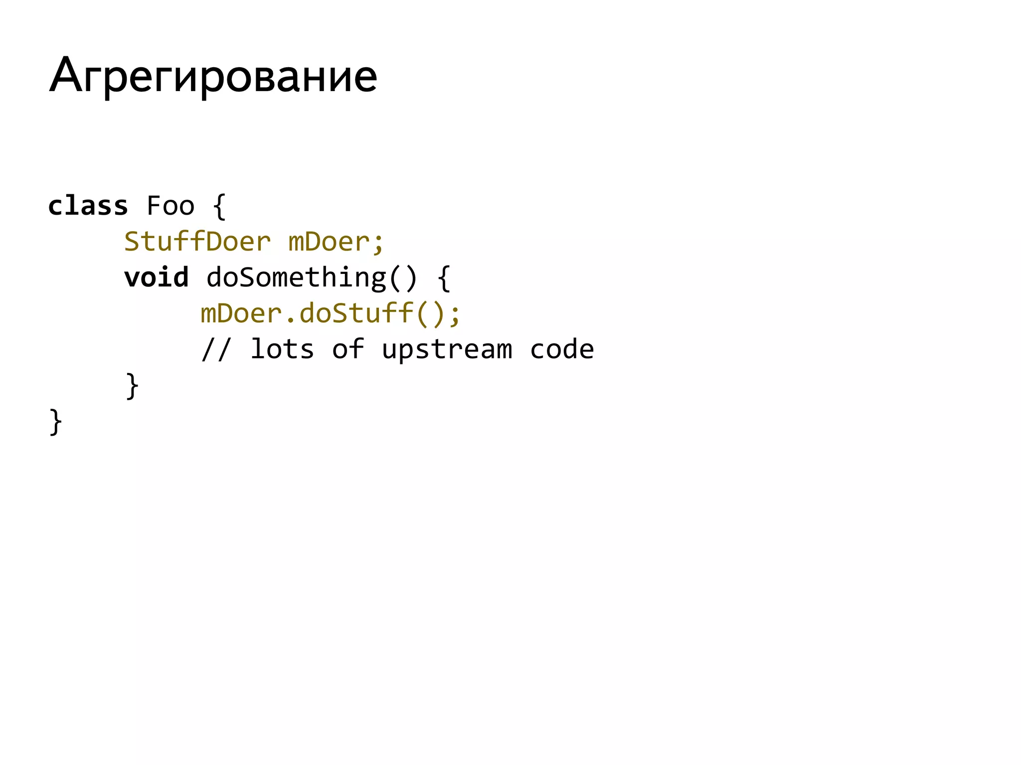 class Foo { 
StuffDoer mDoer; 
void doSomething() { 
mDoer.doStuff(); 
// lots of upstream code 
} 
} 
 