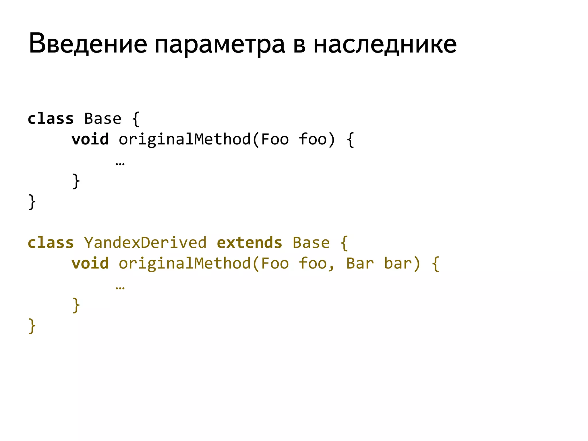class Base { 
void originalMethod(Foo foo) { 
… 
} 
} 
class YandexDerived extends Base { 
void originalMethod(Foo foo, Bar bar) { 
… 
} 
}  