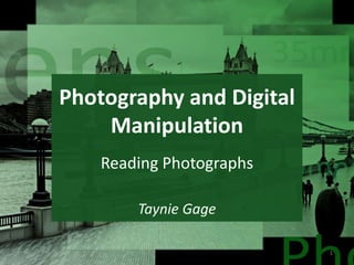 Photography and Digital
Manipulation
Taynie Gage
1
Reading Photographs
 