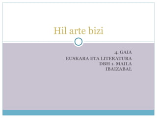 4. GAIA 
EUSKARA ETA LITERATURA 
DBH 1. MAILA 
IBAIZABAL 
Hil arte bizi 
 