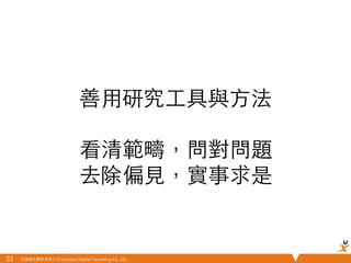 悠識數位顧問有限公司 UserXper Digital Consulting Co., Ltd.
善⽤用研究⼯工具與⽅方法

看清範疇，問對問題
去除偏⾒見，實事求是	
33	
 