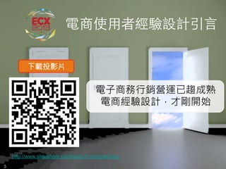 悠識數位顧問有限公司 UserXper Digital Consulting Co., Ltd.
電商使⽤用者經驗設計引⾔言	
5	
下載投影片
電子商務行銷營運已趨成熟
電商經驗設計，才剛開始
http://www.slideshare.net/Happy.Prototyper/0ecx
 