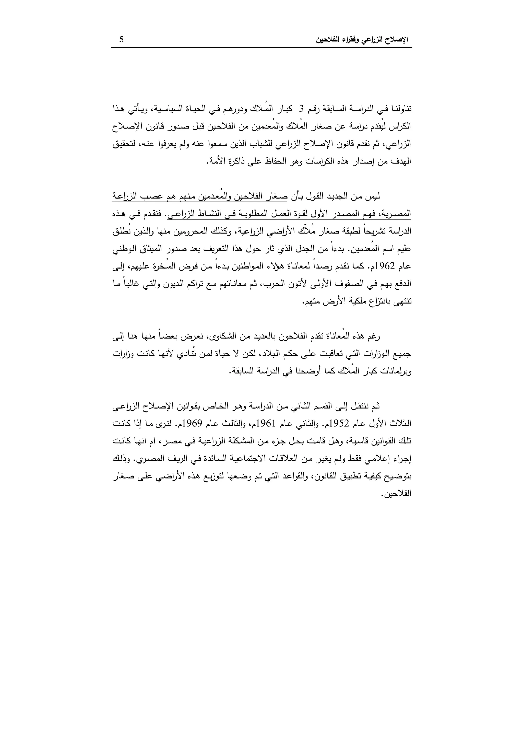 ‫اﻟﻔﻼﺣﯾن‬ ‫اء‬‫ر‬‫وﻓﻘ‬ ‫اﻋﻲ‬‫ر‬‫اﻟز‬ ‫اﻹﺻﻼح‬5
‫اﻟﻤﻘﺪﻣﺔ‬
‫ـﺔ‬‫ـ‬‫ـ‬‫ﺳ‬‫ا‬‫ر‬‫اﻟد‬ ‫ـﻲ‬‫ـ‬‫ـ‬‫ﻓ‬ ‫ـﺎ‬‫ـ‬‫ـ‬‫ﻧ‬‫ﺗﻧﺎوﻟ‬‫ـﺎﺑﻘ‬‫ـ‬‫ـ‬‫ﺳ‬‫اﻟ‬‫ﺔ‬‫ـم‬‫ـ‬‫ـ‬‫ﻗ‬‫ر‬3‫ـذا‬‫ـ‬‫ـ‬‫ﻫ‬ ‫ـﺄﺗﻲ‬‫ـ‬‫ـ‬‫ﯾ‬‫و‬ ،‫ـﯾﺔ‬‫ـ‬‫ـ‬‫ﺳ‬‫اﻟﺳﯾﺎ‬ ‫ـﺎة‬‫ـ‬‫ـ‬‫ﯾ‬‫اﻟﺣ‬ ‫ـﻲ‬‫ـ‬‫ـ‬‫ﻓ‬ ‫ـم‬‫ـ‬‫ـ‬‫ﻫ‬‫ودور‬ ‫ـﻼك‬‫ـ‬‫ـ‬ُ‫ﻣ‬‫اﻟ‬ ‫ـﺎر‬‫ـ‬‫ـ‬‫ﺑ‬‫ﻛ‬
‫ـﻼح‬‫ﺻ‬‫اﻹ‬ ‫ـﺎﻧون‬‫ﻗ‬ ‫ـدور‬‫ﺻ‬ ‫ـل‬‫ﺑ‬‫ﻗ‬ ‫ـﯾن‬‫ﺣ‬‫اﻟﻔﻼ‬ ‫ﻣن‬ ‫ُﻌدﻣﯾن‬‫ﻣ‬‫اﻟ‬‫و‬ ‫ُﻼك‬‫ﻣ‬‫اﻟ‬ ‫ﺻﻐﺎر‬ ‫ﻋن‬ ‫اﺳﺔ‬‫ر‬‫د‬ ‫ُﻘدم‬‫ﯾ‬‫ﻟ‬ ‫اس‬‫ر‬‫اﻟﻛ‬
‫ـﻪ‬‫ﻧ‬‫ﻋ‬ ‫ا‬‫و‬‫ﯾﻌرﻓ‬ ‫وﻟم‬ ‫ﻋﻧﻪ‬ ‫ا‬‫و‬‫ﺳﻣﻌ‬ ‫اﻟذﯾن‬ ‫ﻟﻠﺷﺑﺎب‬ ‫اﻋﻲ‬‫ر‬‫اﻟز‬ ‫اﻹﺻﻼح‬ ‫ﻗﺎﻧون‬ ‫ﻧﻘدم‬ ‫ﺛم‬ ،‫اﻋﻲ‬‫ر‬‫اﻟز‬،‫ـق‬‫ﯾ‬‫ﻟﺗﺣﻘ‬
‫اﻟﺣﻔﺎظ‬ ‫وﻫو‬ ‫اﺳﺎت‬‫ر‬‫اﻟﻛ‬ ‫ﻫذﻩ‬ ‫إﺻدار‬ ‫ﻣن‬ ‫اﻟﻬدف‬‫اﻷﻣﺔ‬ ‫ة‬‫ر‬‫ذاﻛ‬ ‫ﻋﻠﻰ‬.
‫ـﺄن‬‫ـ‬‫ﺑ‬ ‫ـول‬‫ـ‬‫ﻘ‬‫اﻟ‬ ‫ـد‬‫ـ‬‫ﯾ‬‫اﻟﺟد‬ ‫ـن‬‫ـ‬‫ﻣ‬ ‫ـﯾس‬‫ـ‬‫ﻟ‬‫ـﺔ‬‫ـ‬‫ﻋ‬‫ا‬‫ر‬‫اﻟز‬ ‫ـب‬‫ـ‬‫ﺻ‬‫ﻋ‬ ‫ـم‬‫ـ‬‫ﻫ‬ ‫ـﻧﻬم‬‫ـ‬‫ﻣ‬ ‫ـدﻣﯾن‬‫ـ‬‫ﻌ‬ُ‫ﻣ‬‫اﻟ‬‫و‬ ‫ـﯾن‬‫ـ‬‫ﺣ‬‫اﻟﻔﻼ‬ ‫ـﻐﺎر‬‫ـ‬‫ﺻ‬
‫ـﻲ‬‫ـ‬‫ـ‬‫ﻋ‬‫ا‬‫ر‬‫اﻟز‬ ‫ـﺎط‬‫ـ‬‫ـ‬‫ﺷ‬‫اﻟﻧ‬ ‫ـﻲ‬‫ـ‬‫ـ‬‫ﻓ‬ ‫ـﺔ‬‫ـ‬‫ـ‬‫ﺑ‬‫اﻟﻣطﻠو‬ ‫ـل‬‫ـ‬‫ـ‬‫ﻣ‬‫اﻟﻌ‬ ‫ـوة‬‫ـ‬‫ـ‬‫ﻘ‬‫ﻟ‬ ‫اﻷول‬ ‫ـدر‬‫ـ‬‫ـ‬‫ﺻ‬‫اﻟﻣ‬ ‫ـم‬‫ـ‬‫ـ‬‫ﻬ‬‫ﻓ‬ ،‫ﯾﺔ‬‫ر‬‫ـ‬‫ـ‬‫ـ‬‫ﺻ‬‫اﻟﻣ‬.‫ﻓ‬‫ـﻲ‬‫ـ‬‫ـ‬‫ﻓ‬ ‫ـدم‬‫ـ‬‫ـ‬‫ﻘ‬‫ﻧ‬‫ـذ‬‫ـ‬‫ـ‬‫ﻫ‬‫ﻩ‬
‫اﻟ‬‫اﺳﺔ‬‫ر‬‫د‬‫اﺿﻲ‬‫ر‬‫اﻷ‬ ‫ّك‬‫ﻼ‬ُ‫ﻣ‬ ‫ﺻﻐﺎر‬ ‫ﻟطﺑﻘﺔ‬ ً‫ﺎ‬‫ﯾﺣ‬‫ر‬‫ﺗﺷ‬‫اﻋﯾﺔ‬‫ر‬‫اﻟز‬‫ـق‬‫ﻠ‬‫ُط‬‫ﻧ‬ ‫ـذﯾن‬‫ﻟ‬‫ا‬‫و‬ ‫ﻣﻧﻬﺎ‬ ‫اﻟﻣﺣروﻣﯾن‬ ‫وﻛذﻟك‬ ،
‫ﻋﻠﯾ‬‫ُﻌدﻣﯾن‬‫ﻣ‬‫اﻟ‬ ‫اﺳم‬ ‫م‬.‫ـوطﻧﻲ‬‫ﻟ‬‫ا‬ ‫اﻟﻣﯾﺛﺎق‬ ‫ﺻدور‬ ‫ﺑﻌد‬ ‫ﯾف‬‫ر‬‫اﻟﺗﻌ‬ ‫ﻫذا‬ ‫ﺣول‬ ‫ﺛﺎر‬ ‫اﻟذي‬ ‫اﻟﺟدل‬ ‫ﻣن‬ ً‫ا‬‫ﺑدء‬
‫ـﺎم‬‫ـ‬‫ﻋ‬1962‫م‬.‫ـﻰ‬‫ـ‬‫ﻟ‬‫إ‬ ،‫ـﯾﻬم‬‫ـ‬‫ﻠ‬‫ﻋ‬ ‫ة‬‫ر‬‫ـﺧ‬‫ـ‬ُ‫ﺳ‬‫اﻟ‬ ‫ـرض‬‫ـ‬‫ﻓ‬ ‫ـن‬‫ـ‬‫ﻣ‬ ً‫ا‬‫ـدء‬‫ـ‬‫ﺑ‬ ‫اطﻧﯾن‬‫و‬‫ـ‬‫ـ‬‫ﻣ‬‫اﻟ‬ ‫ﻻء‬‫ـؤ‬‫ـ‬‫ﻫ‬ ‫ـﺎة‬‫ـ‬‫ﻧ‬‫ﻟﻣﻌﺎ‬ ً‫ا‬‫ـد‬‫ـ‬‫ﺻ‬‫ر‬ ‫ـدم‬‫ـ‬‫ﻘ‬‫ﻧ‬ ‫ـﺎ‬‫ـ‬‫ﻣ‬‫ﻛ‬
‫ﻷ‬ ‫ـﻰ‬‫ـ‬‫ﻟ‬‫اﻷو‬ ‫ـﻔوف‬‫ـ‬‫ﺻ‬‫اﻟ‬ ‫ـﻲ‬‫ـ‬‫ﻓ‬ ‫ـم‬‫ـ‬‫ﻬ‬‫ﺑ‬ ‫ـدﻓﻊ‬‫ـ‬‫ﻟ‬‫ا‬‫ـﺎ‬‫ـ‬‫ﻣ‬ ً‫ﺎ‬‫ـ‬‫ـ‬‫ﺑ‬‫ﻏﺎﻟ‬ ‫ـﻲ‬‫ـ‬‫ﺗ‬‫اﻟ‬‫و‬ ‫ـدﯾون‬‫ـ‬‫ﻟ‬‫ا‬ ‫اﻛم‬‫ر‬‫ـ‬‫ـ‬‫ﺗ‬ ‫ـﻊ‬‫ـ‬‫ﻣ‬ ‫ـﺎﺗﻬم‬‫ـ‬‫ﻧ‬‫ﻣﻌﺎ‬ ‫ـم‬‫ـ‬‫ﺛ‬ ،‫ـرب‬‫ـ‬‫ﺣ‬‫اﻟ‬ ‫ـون‬‫ـ‬‫ﺗ‬
‫ﺑﺎﻧ‬ ‫ﺗﻧﺗﻬﻲ‬‫ﻣﺗﻬم‬ ‫اﻷرض‬ ‫ﻣﻠﻛﯾﺔ‬ ‫اع‬‫ز‬‫ﺗ‬.
‫ﺗ‬ ‫ُﻌﺎﻧﺎة‬‫ﻣ‬‫اﻟ‬ ‫ﻫذﻩ‬ ‫ﻏم‬‫ر‬‫ـﺎ‬‫ﻧ‬‫ﻫ‬ ‫ـﺎ‬‫ﻬ‬‫ﻣﻧ‬ ً‫ﺎ‬‫ـ‬‫ﺿ‬‫ﺑﻌ‬ ‫ـرض‬‫ﻌ‬‫ﻧ‬ ،‫ـﻛﺎوى‬‫ﺷ‬‫اﻟ‬ ‫ـن‬‫ﻣ‬ ‫ـد‬‫ﯾ‬‫ﺑﺎﻟﻌد‬ ‫اﻟﻔﻼﺣون‬ ‫ﻘدم‬‫ـﻰ‬‫ﻟ‬‫إ‬
‫ـﺎ‬‫ـ‬‫ﻬ‬‫ﻷﻧ‬ ‫ـﺎدي‬‫ـ‬‫ﻧ‬ٌ‫ﺗ‬ ‫ـن‬‫ـ‬‫ﻣ‬‫ﻟ‬ ‫ـﺎة‬‫ـ‬‫ﯾ‬‫ﺣ‬ ‫ﻻ‬ ‫ـن‬‫ـ‬‫ﻛ‬‫ﻟ‬ ،‫ـﺑﻼد‬‫ـ‬‫ﻟ‬‫ا‬ ‫ـم‬‫ـ‬‫ﻛ‬‫ﺣ‬ ‫ـﻰ‬‫ـ‬‫ﻠ‬‫ﻋ‬ ‫ـت‬‫ـ‬‫ﺑ‬‫ﺗﻌﺎﻗ‬ ‫ـﻲ‬‫ـ‬‫ﺗ‬‫اﻟ‬ ‫ات‬‫ر‬‫ا‬‫ز‬‫ـو‬‫ـ‬‫ﻟ‬‫ا‬ ‫ـﻊ‬‫ـ‬‫ﯾ‬‫ﺟﻣ‬‫ـت‬‫ـ‬‫ﻧ‬‫ﻛﺎ‬‫ات‬‫ر‬‫ا‬‫ز‬‫و‬
‫اﻟﺳﺎﺑﻘﺔ‬ ‫اﺳﺔ‬‫ر‬‫اﻟد‬ ‫ﻓﻲ‬ ‫أوﺿﺣﻧﺎ‬ ‫ﻛﻣﺎ‬ ‫ُﻼك‬‫ﻣ‬‫اﻟ‬ ‫ﻛﺑﺎر‬ ‫ﻟﻣﺎﻧﺎت‬‫ر‬‫وﺑ‬.
‫ـﻲ‬‫ـ‬‫ـ‬‫ﻋ‬‫ا‬‫ر‬‫اﻟز‬ ‫ـﻼح‬‫ـ‬‫ـ‬‫ﺻ‬‫اﻹ‬ ‫اﻧﯾن‬‫و‬‫ـ‬‫ـ‬‫ـ‬‫ﻘ‬‫ﺑ‬ ‫ـﺎص‬‫ـ‬‫ـ‬‫ﺧ‬‫اﻟ‬ ‫ـو‬‫ـ‬‫ـ‬‫ﻫ‬‫و‬ ‫ـﺔ‬‫ـ‬‫ـ‬‫ﺳ‬‫ا‬‫ر‬‫اﻟد‬ ‫ـن‬‫ـ‬‫ـ‬‫ﻣ‬ ‫ـﺎﻧﻲ‬‫ـ‬‫ـ‬‫ﺛ‬‫اﻟ‬ ‫ـم‬‫ـ‬‫ـ‬‫ﺳ‬‫اﻟﻘ‬ ‫ـﻰ‬‫ـ‬‫ـ‬‫ﻟ‬‫إ‬ ‫ـل‬‫ـ‬‫ـ‬‫ﻘ‬‫ﻧﻧﺗ‬ ‫ـم‬‫ـ‬‫ـ‬‫ﺛ‬
‫ـﺎم‬‫ـ‬‫ﻋ‬ ‫اﻷول‬ ‫ـﺛﻼث‬‫ـ‬‫ﻟ‬‫ا‬1952‫م‬.‫ـﺎم‬‫ـ‬‫ﻋ‬ ‫ـﺎﻧﻲ‬‫ـ‬‫ﺛ‬‫اﻟ‬‫و‬1961‫ـﺎم‬‫ـ‬‫ﻋ‬ ‫ـث‬‫ـ‬‫ﻟ‬‫اﻟﺛﺎ‬‫و‬ ،‫م‬1969‫م‬.‫ـت‬‫ـ‬‫ﻧ‬‫ﻛﺎ‬ ‫إذا‬ ‫ـﺎ‬‫ـ‬‫ﻣ‬ ‫ى‬‫ـر‬‫ـ‬‫ﻧ‬‫ﻟ‬
‫ـت‬‫ـ‬‫ﻧ‬‫ﻛﺎ‬ ‫ـﺎ‬‫ـ‬‫ﻬ‬‫اﻧ‬ ‫ام‬ ،‫ـر‬‫ـ‬‫ﺻ‬‫ﻣ‬ ‫ـﻲ‬‫ـ‬‫ﻓ‬ ‫ـﺔ‬‫ـ‬‫ﯾ‬‫اﻋ‬‫ر‬‫اﻟز‬ ‫ـﻛﻠﺔ‬‫ـ‬‫ﺷ‬‫اﻟﻣ‬ ‫ـن‬‫ـ‬‫ﻣ‬ ‫ء‬‫ـز‬‫ـ‬‫ﺟ‬ ‫ـل‬‫ـ‬‫ﺣ‬‫ﺑ‬ ‫ـت‬‫ـ‬‫ﻣ‬‫ﻗﺎ‬ ‫ـل‬‫ـ‬‫ﻫ‬‫و‬ ،‫ـﯾﺔ‬‫ـ‬‫ﺳ‬‫ﻗﺎ‬ ‫اﻧﯾن‬‫و‬‫ـ‬‫ـ‬‫ﻘ‬‫اﻟ‬ ‫ـك‬‫ـ‬‫ﻠ‬‫ﺗ‬
‫اء‬‫ر‬‫ـ‬‫ـ‬‫ﺟ‬‫إ‬‫ﯾﻐ‬ ‫ـم‬‫ـ‬‫ﻟ‬‫و‬ ‫ـط‬‫ـ‬‫ﻘ‬‫ﻓ‬ ‫ـﻲ‬‫ـ‬‫ﻣ‬‫إﻋﻼ‬‫ـر‬‫ـ‬‫ﯾ‬‫ـن‬‫ـ‬‫ﻣ‬‫ي‬‫ـر‬‫ـ‬‫ﺻ‬‫اﻟﻣ‬ ‫ـف‬‫ـ‬‫ﯾ‬‫ر‬‫اﻟ‬ ‫ـﻲ‬‫ـ‬‫ﻓ‬ ‫ـﺎﺋدة‬‫ـ‬‫ﺳ‬‫اﻟ‬ ‫ـﺔ‬‫ـ‬‫ﯾ‬‫اﻻﺟﺗﻣﺎﻋ‬ ‫ـﺎت‬‫ـ‬‫ﻗ‬‫اﻟﻌﻼ‬.‫ـك‬‫ـ‬‫ﻟ‬‫وذ‬
‫اﻷ‬ ‫ـذﻩ‬‫ـ‬‫ﻫ‬ ‫ـﻊ‬‫ـ‬‫ﯾ‬‫ز‬‫ﻟﺗو‬ ‫ـﻌﻬﺎ‬‫ـ‬‫ﺿ‬‫و‬ ‫ـم‬‫ـ‬‫ﺗ‬ ‫ـﻲ‬‫ـ‬‫ﺗ‬‫اﻟ‬ ‫ـد‬‫ـ‬‫ﻋ‬‫ا‬‫و‬‫اﻟﻘ‬‫و‬ ،‫ـﺎﻧون‬‫ـ‬‫ﻘ‬‫اﻟ‬ ‫ـق‬‫ـ‬‫ﯾ‬‫ﺗطﺑ‬ ‫ـﺔ‬‫ـ‬‫ﯾ‬‫ﻛﯾﻔ‬ ‫ـﯾﺢ‬‫ـ‬‫ﺿ‬‫ﺑﺗو‬‫ـﻐﺎر‬‫ـ‬‫ﺻ‬ ‫ـﻰ‬‫ـ‬‫ﻠ‬‫ﻋ‬ ‫ـﻲ‬‫ـ‬‫ﺿ‬‫ا‬‫ر‬
‫اﻟﻔﻼﺣﯾن‬.
 