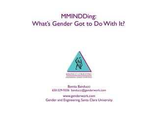 MMINDDing:  
What’s Gender Got to Do With It? 
 
Bonita Banducci
650-529-9336 banducci@genderwork.com
www.genderwork.com
Gender and Engineering, Santa Clara University
 