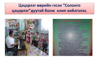 Цэцэрлэг өөрийн гэсэн “Солонго
цэцэрлэг”дуутай болж клип хийлгэлээ.
 